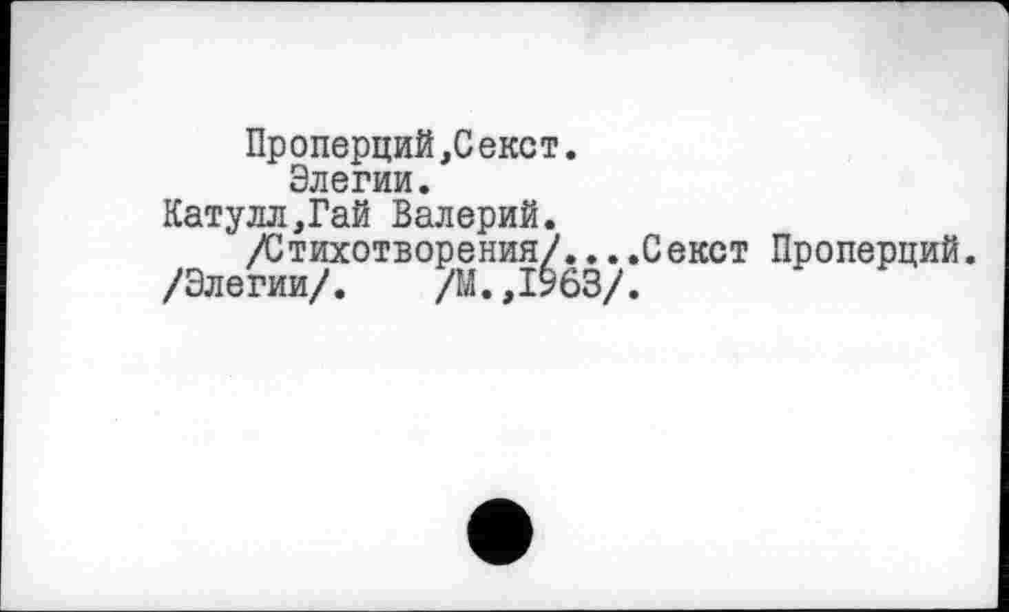 ﻿Проперций,Секст. Элегии.
Катулл,Гай Валерий.
/Стихотворения/...
/Элегии/. /М.,1963/
.Секст Проперций.